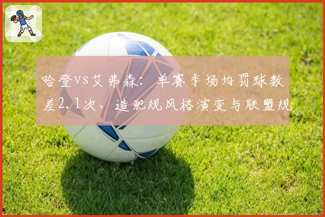 哈登vs艾弗森：单赛季场均罚球数差2.1次，造犯规风格演变与联盟规则影响