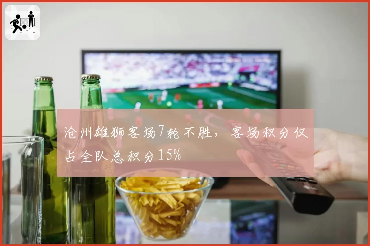 沧州雄狮客场7轮不胜，客场积分仅占全队总积分15%