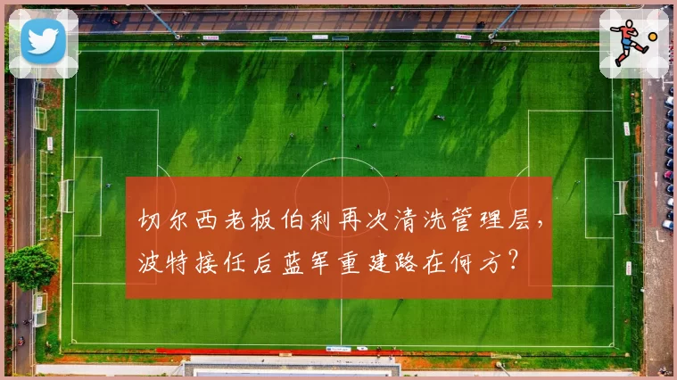 切尔西老板伯利再次清洗管理层，波特接任后蓝军重建路在何方？
