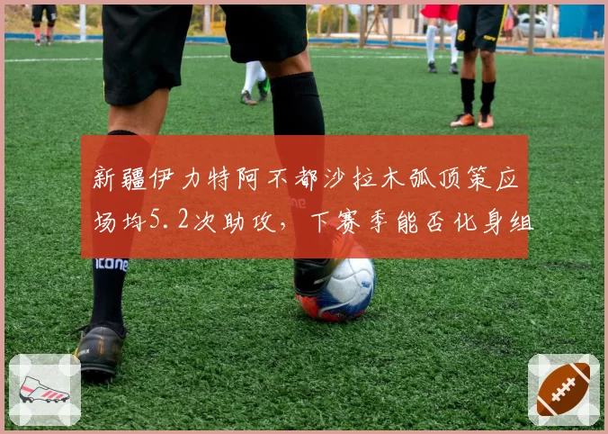 新疆伊力特阿不都沙拉木弧顶策应场均5.2次助攻，下赛季能否化身组织前锋？