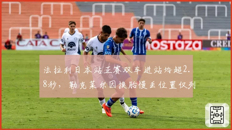法拉利日本站正赛双车进站均超2.8秒,勒克莱尔因换胎慢丢位置仅列第六