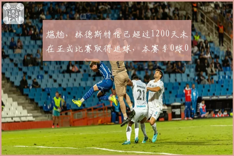 尴尬，林德斯特伦已超过1200天未在正式比赛取得进球，本赛季0球0助