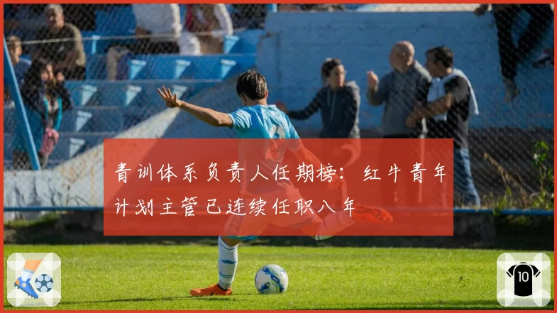 青训体系负责人任期榜：红牛青年计划主管已连续任职八年