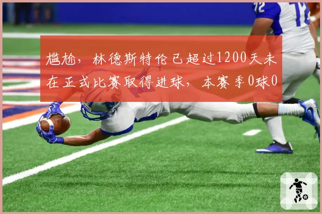 尴尬，林德斯特伦已超过1200天未在正式比赛取得进球，本赛季0球0助