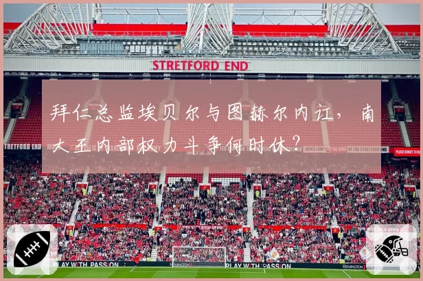 拜仁总监埃贝尔与图赫尔内讧，南大王内部权力斗争何时休？
