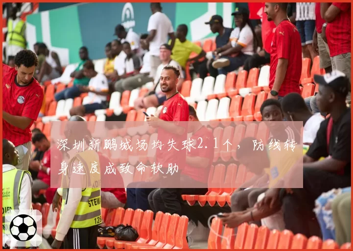深圳新鹏城场均失球2.1个，防线转身速度成致命软肋