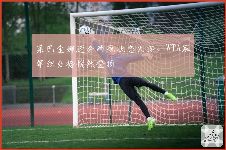 莱巴金娜连夺两冠状态火热，WTA冠军积分榜悄然登顶