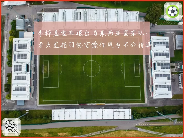 李梓嘉宣布退出马来西亚国家队，矛头直指羽协官僚作风与不公待遇