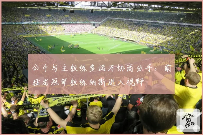 公牛与主教练多诺万协商分手，前猛龙冠军教练纳斯进入视野
