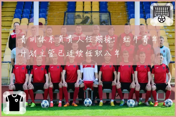 青训体系负责人任期榜：红牛青年计划主管已连续任职八年