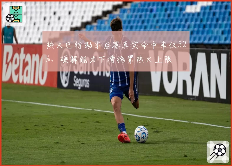 热火巴特勒季后赛真实命中率仅52%,硬解能力下滑拖累热火上限