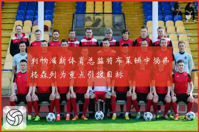 利物浦新体育总监将布莱顿中场弗格森列为重点引援目标