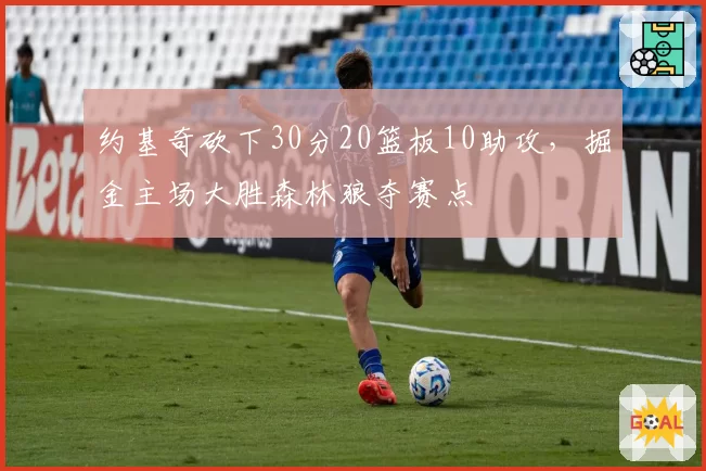 约基奇砍下30分20篮板10助攻，掘金主场大胜森林狼夺赛点