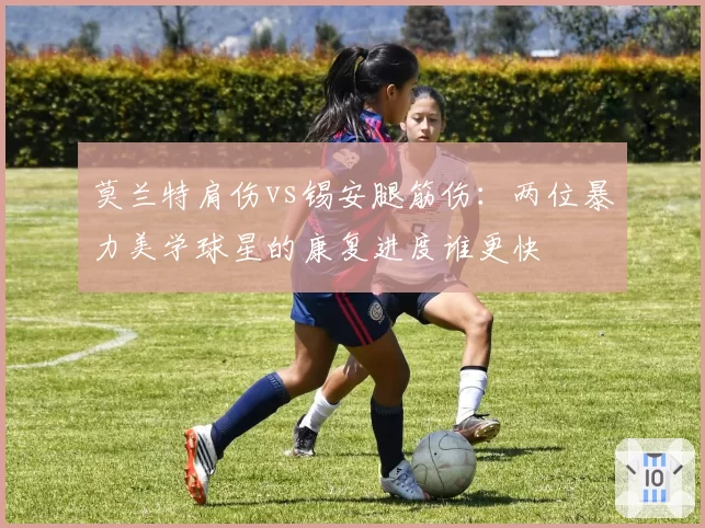 莫兰特肩伤vs锡安腿筋伤：两位暴力美学球星的康复进度谁更快