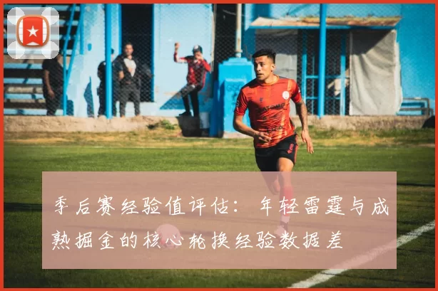 季后赛经验值评估：年轻雷霆与成熟掘金的核心轮换经验数据差