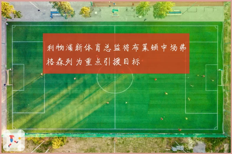 利物浦新体育总监将布莱顿中场弗格森列为重点引援目标