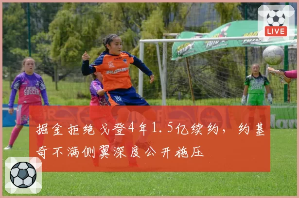掘金拒绝戈登4年1.5亿续约,约基奇不满侧翼深度公开施压