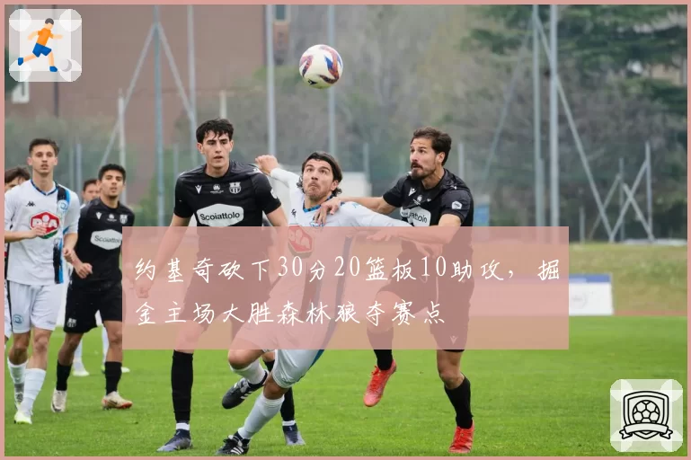 约基奇砍下30分20篮板10助攻，掘金主场大胜森林狼夺赛点