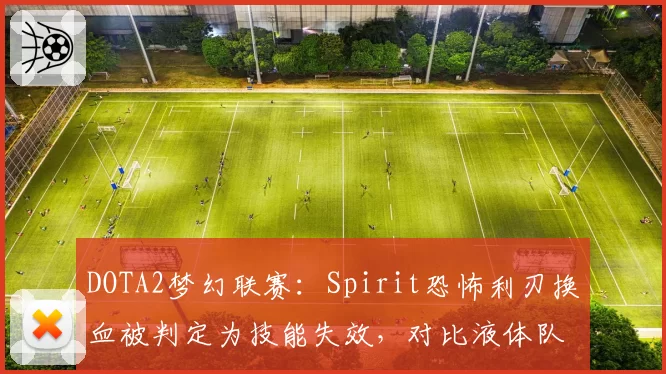 DOTA2梦幻联赛:Spirit恐怖利刃换血被判定为技能失效,对比液体队类似情况双标判罚